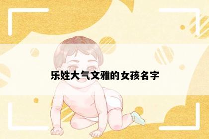 乐姓大气文雅的女孩名字