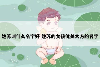 姓苏叫什么名字好 姓苏的女孩优美大方的名字