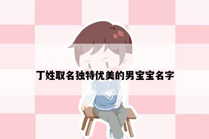 丁姓取名独特优美的男宝宝名字