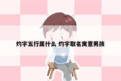 灼字五行属什么 灼字取名寓意男孩