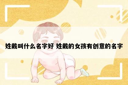 姓戴叫什么名字好 姓戴的女孩有创意的名字