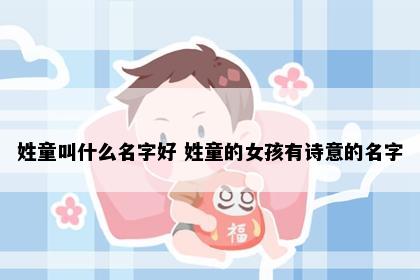 姓童叫什么名字好 姓童的女孩有诗意的名字