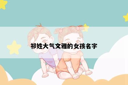 祁姓大气文雅的女孩名字