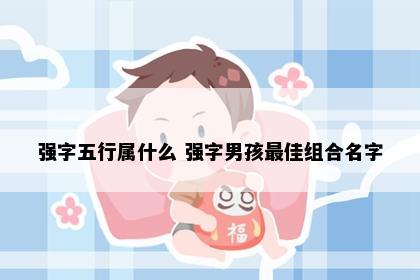 强字五行属什么 强字男孩最佳组合名字