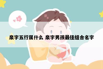 泉字五行属什么 泉字男孩最佳组合名字