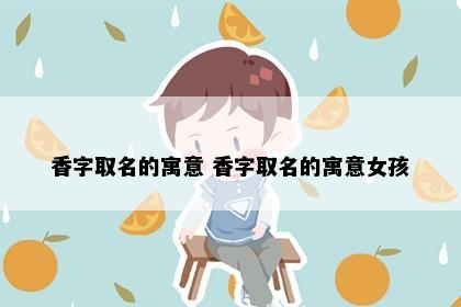 香字取名的寓意 香字取名的寓意女孩