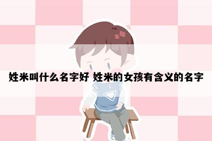 姓米叫什么名字好 姓米的女孩有含义的名字