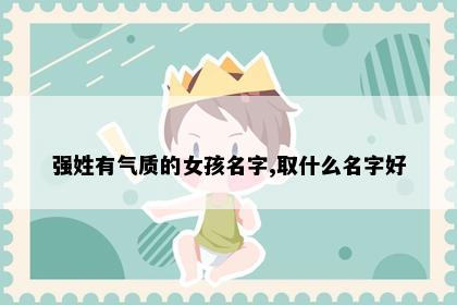 强姓有气质的女孩名字,取什么名字好
