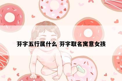 芬字五行属什么 芬字取名寓意女孩
