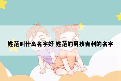 姓范叫什么名字好 姓范的男孩吉利的名字
