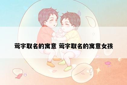莺字取名的寓意 莺字取名的寓意女孩