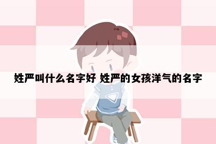 姓严叫什么名字好 姓严的女孩洋气的名字