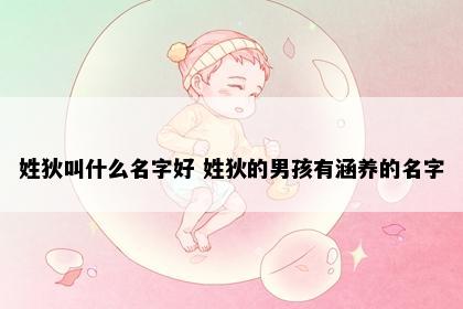 姓狄叫什么名字好 姓狄的男孩有涵养的名字