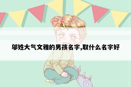 邬姓大气文雅的男孩名字,取什么名字好