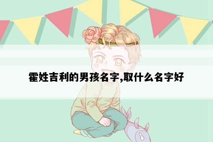 霍姓吉利的男孩名字,取什么名字好
