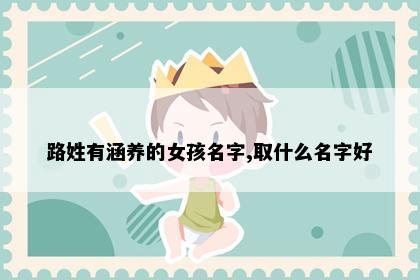 路姓有涵养的女孩名字,取什么名字好