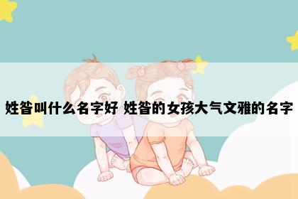 姓昝叫什么名字好 姓昝的女孩大气文雅的名字
