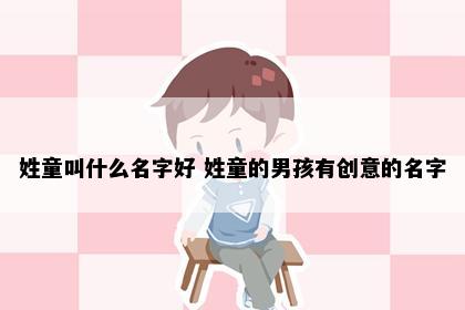 姓童叫什么名字好 姓童的男孩有创意的名字