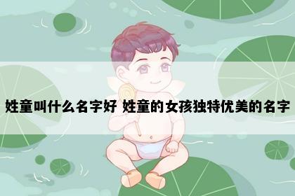 姓童叫什么名字好 姓童的女孩独特优美的名字