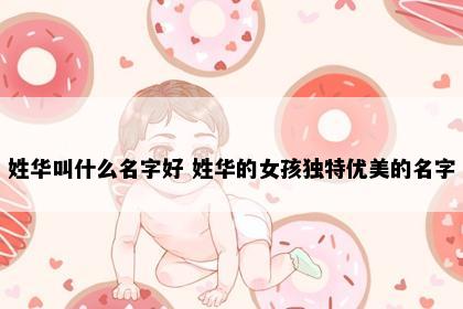 姓华叫什么名字好 姓华的女孩独特优美的名字