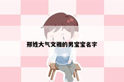 邢姓大气文雅的男宝宝名字
