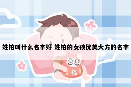 姓柏叫什么名字好 姓柏的女孩优美大方的名字