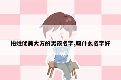 柏姓优美大方的男孩名字,取什么名字好