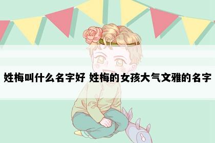 姓梅叫什么名字好 姓梅的女孩大气文雅的名字