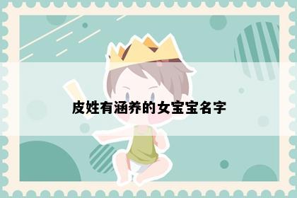 皮姓有涵养的女宝宝名字