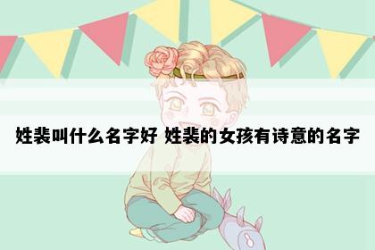 姓裴叫什么名字好 姓裴的女孩有诗意的名字
