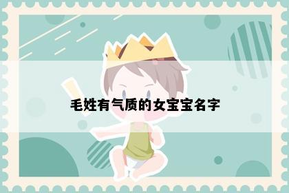 毛姓有气质的女宝宝名字