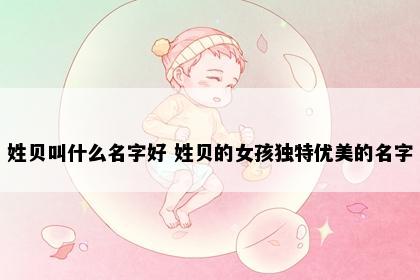 姓贝叫什么名字好 姓贝的女孩独特优美的名字