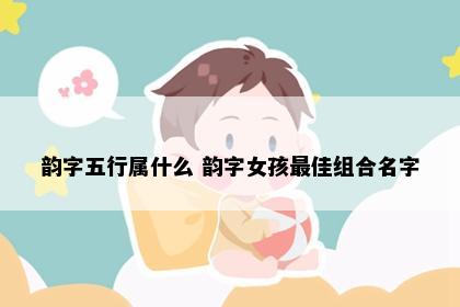 韵字五行属什么 韵字女孩最佳组合名字