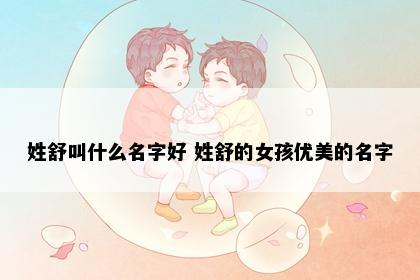 姓舒叫什么名字好 姓舒的女孩优美的名字
