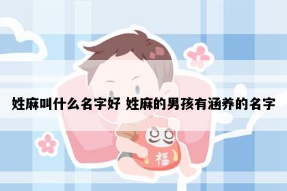 姓麻叫什么名字好 姓麻的男孩有涵养的名字