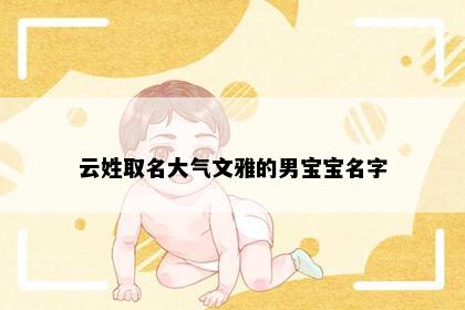 云姓取名大气文雅的男宝宝名字