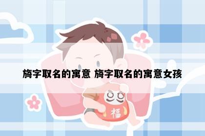 旖字取名的寓意 旖字取名的寓意女孩