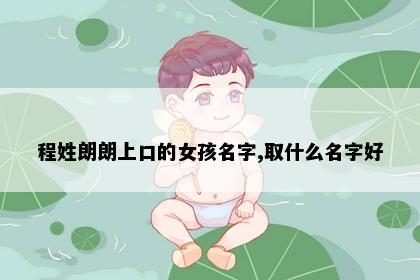 程姓朗朗上口的女孩名字,取什么名字好