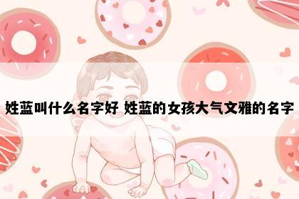 姓蓝叫什么名字好 姓蓝的女孩大气文雅的名字