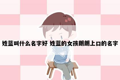 姓蓝叫什么名字好 姓蓝的女孩朗朗上口的名字