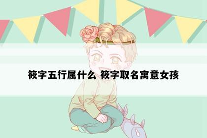 筱字五行属什么 筱字取名寓意女孩