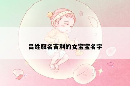 吕姓取名吉利的女宝宝名字