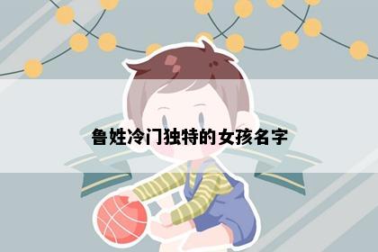 鲁姓冷门独特的女孩名字