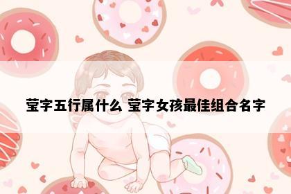 莹字五行属什么 莹字女孩最佳组合名字