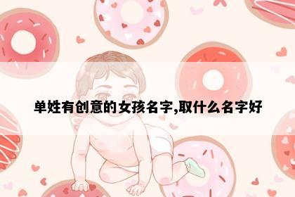 单姓有创意的女孩名字,取什么名字好