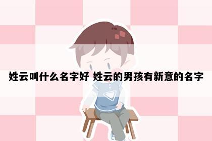 姓云叫什么名字好 姓云的男孩有新意的名字