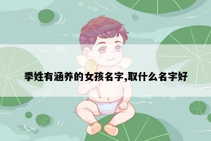 季姓有涵养的女孩名字,取什么名字好