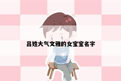 吕姓大气文雅的女宝宝名字