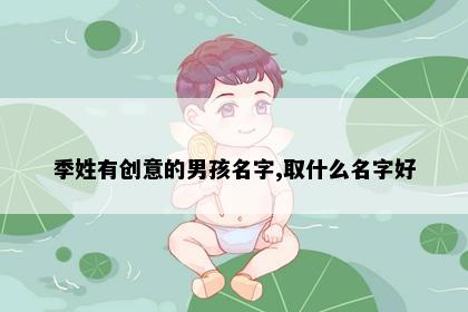 季姓有创意的男孩名字,取什么名字好