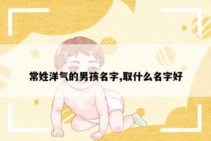 常姓洋气的男孩名字,取什么名字好
